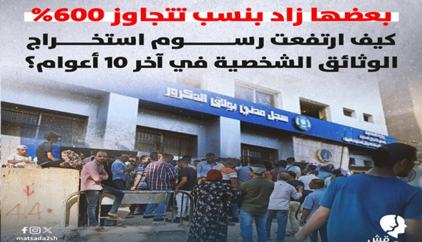 بعضها زاد بنسب تتجاوز 600%.. كيف ارتفعت رسوم استخراج الوثائق الشخصية في آخر 10 أعوام؟